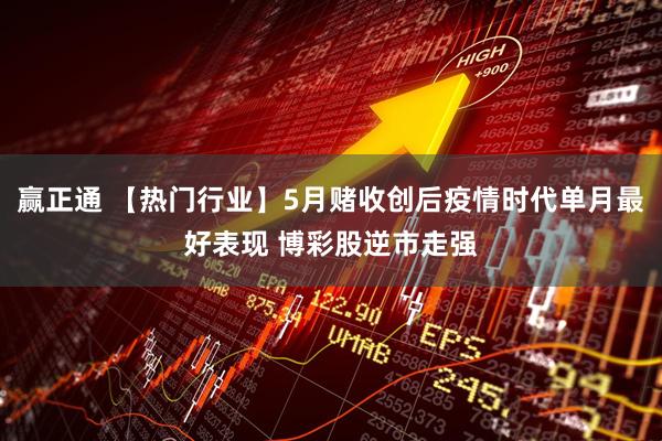 赢正通 【热门行业】5月赌收创后疫情时代单月最好表现 博彩股逆市走强