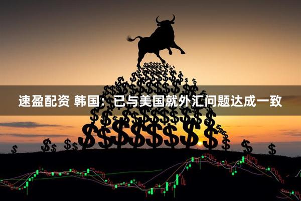速盈配资 韩国：已与美国就外汇问题达成一致