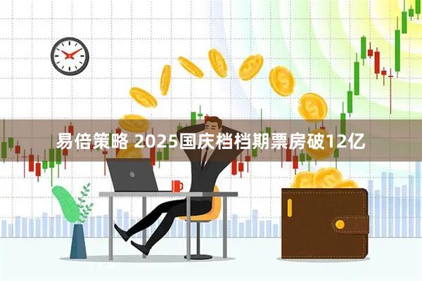 易倍策略 2025国庆档档期票房破12亿