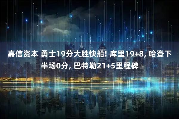 嘉信资本 勇士19分大胜快船! 库里19+8, 哈登下半场0分, 巴特勒21+5里程碑