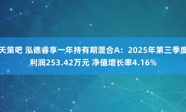 天策吧 泓德睿享一年持有期混合A：2025年第三季度利润253.42万元 净值增长率4.16%