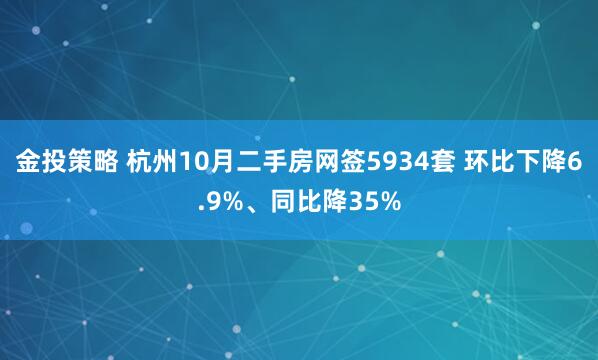 金投策略 杭州10月二手房网签5934套 环比下降6.9%、同比降35%