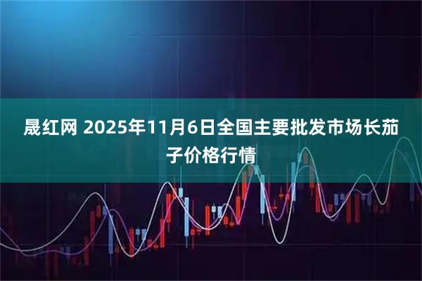 晟红网 2025年11月6日全国主要批发市场长茄子价格行情