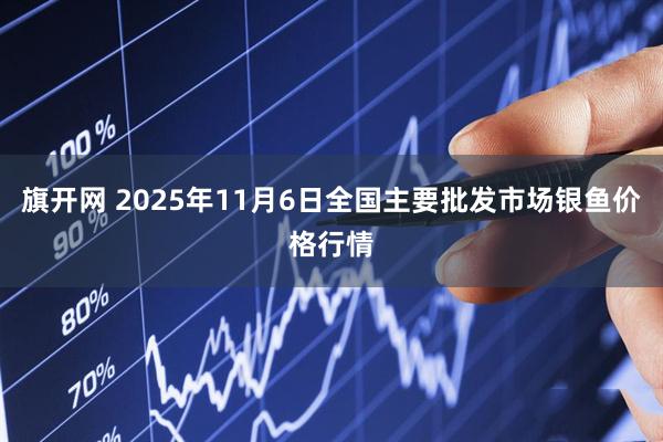 旗开网 2025年11月6日全国主要批发市场银鱼价格行情