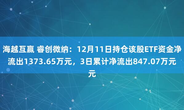 海越互赢 睿创微纳:12月11日持仓该股ETF资金净流出1373.65万元,3日累计净流出847.07万元