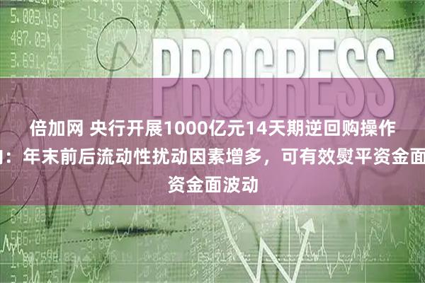 倍加网 央行开展1000亿元14天期逆回购操作 业内:年末前后流动性扰动因素增多,可有效熨平资金面波动
