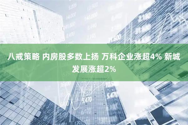 八戒策略 内房股多数上扬 万科企业涨超4% 新城发展涨超2%