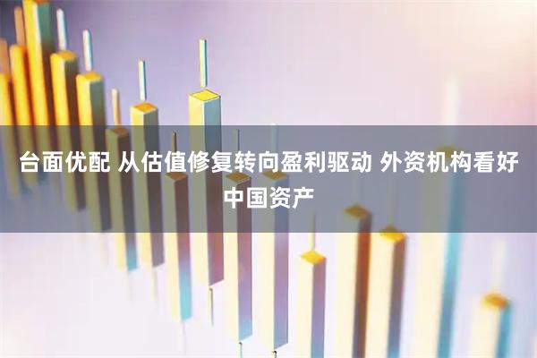 台面优配 从估值修复转向盈利驱动 外资机构看好中国资产