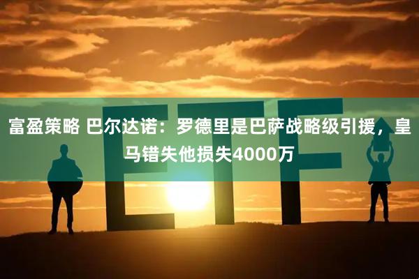 富盈策略 巴尔达诺：罗德里是巴萨战略级引援，皇马错失他损失4000万