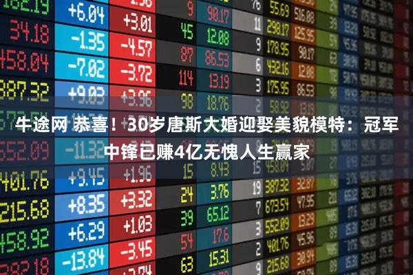 牛途网 恭喜！30岁唐斯大婚迎娶美貌模特：冠军中锋已赚4亿无愧人生赢家