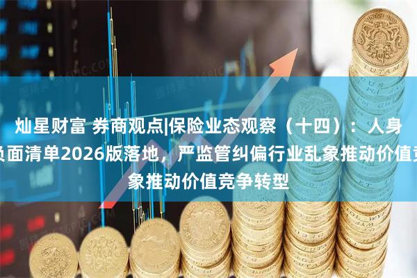 灿星财富 券商观点|保险业态观察(十四):人身险产品负面清单2026版落地,严监管纠偏行业乱象推动价值竞争转型